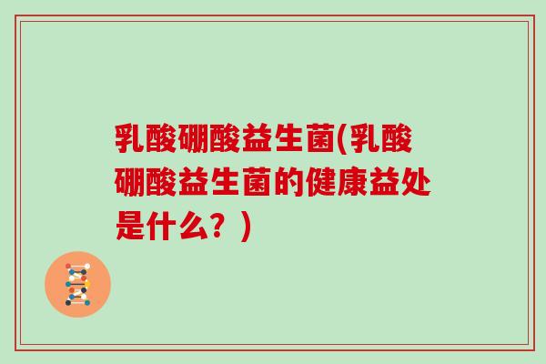 乳酸硼酸益生菌(乳酸硼酸益生菌的健康益处是什么？)