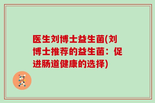 医生刘博士益生菌(刘博士推荐的益生菌：促进肠道健康的选择)