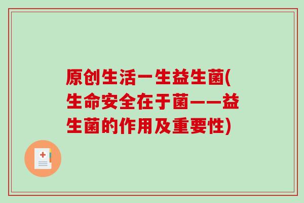 原创生活一生益生菌(生命安全在于菌——益生菌的作用及重要性)