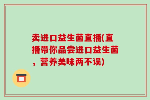 卖进口益生菌直播(直播带你品尝进口益生菌,营养美味两不误) 卖进口益生菌直播(直播带你品尝进口益生菌,营养美味两不误)