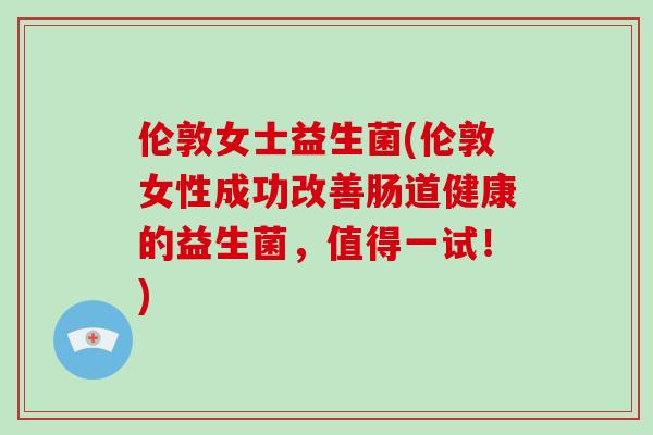 伦敦女士益生菌(伦敦女性成功改善肠道健康的益生菌，值得一试！)