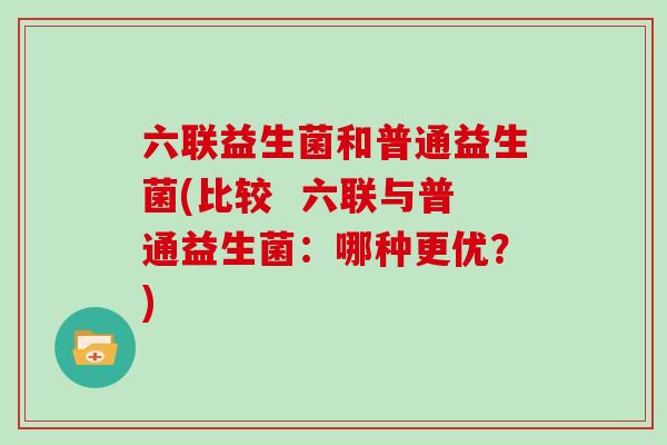 六联益生菌和普通益生菌(比较  六联与普通益生菌：哪种更优？)