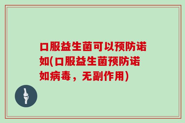 口服益生菌可以诺如(口服益生菌诺如,无副作用) 口服益生菌可以诺如(口服益生菌诺如,无副作用)