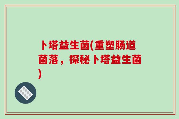 卜塔益生菌(重塑肠道菌落，探秘卜塔益生菌)
