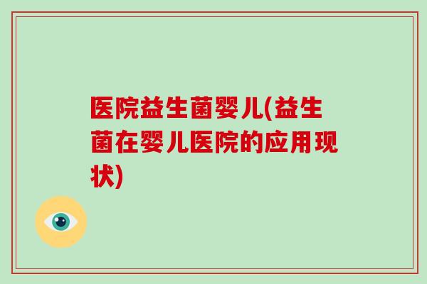 医院益生菌婴儿(益生菌在婴儿医院的应用现状)
