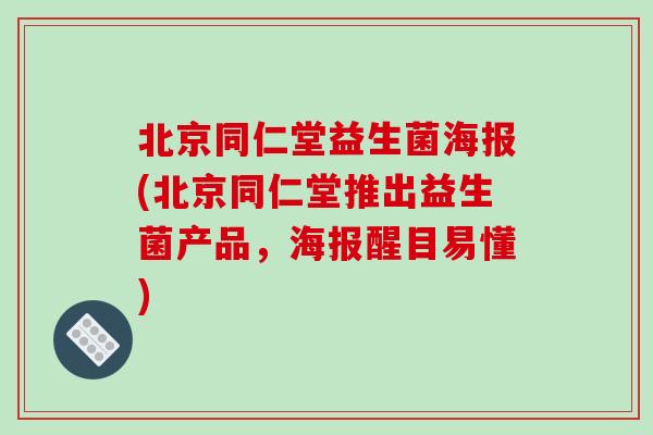 北京同仁堂益生菌海报(北京同仁堂推出益生菌产品，海报醒目易懂)