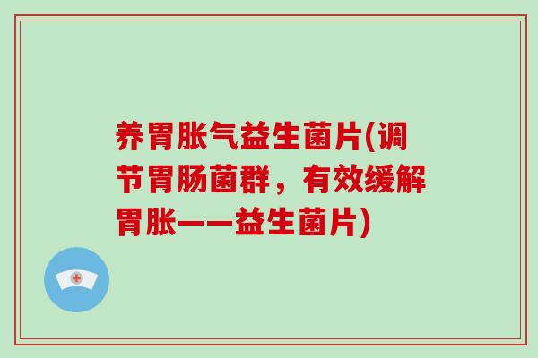 养胃胀气益生菌片(调节胃肠菌群，有效缓解胃胀——益生菌片)