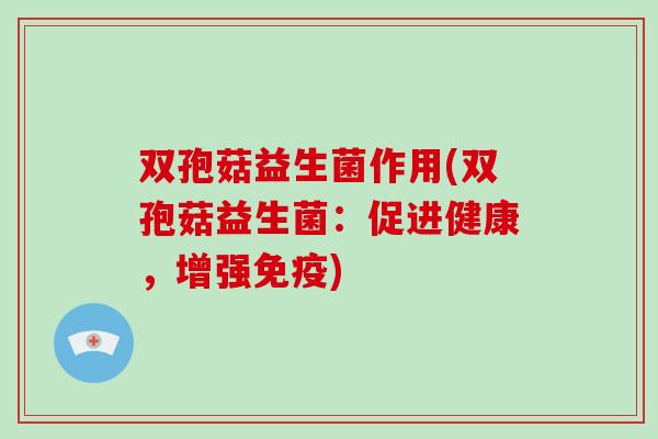 双孢菇益生菌作用(双孢菇益生菌：促进健康，增强免疫)