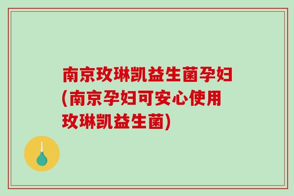 南京玫琳凯益生菌孕妇(南京孕妇可安心使用玫琳凯益生菌)