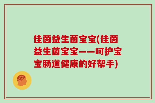 佳茵益生菌宝宝(佳茵益生菌宝宝——呵护宝宝肠道健康的好帮手)