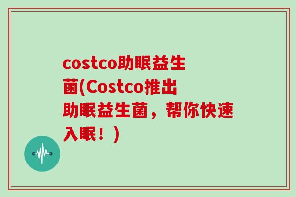 costco助眠益生菌(Costco推出助眠益生菌，帮你快速入眠！)