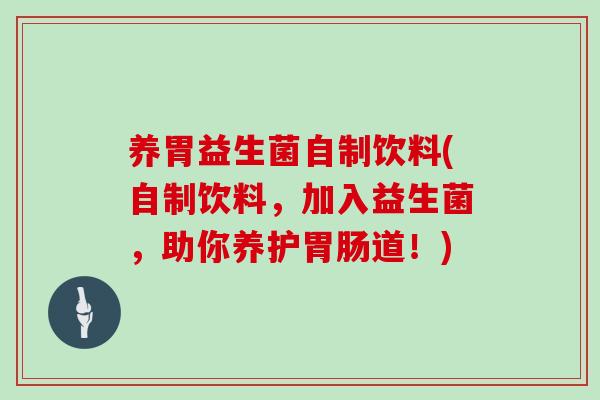 养胃益生菌自制饮料(自制饮料，加入益生菌，助你养护道！)