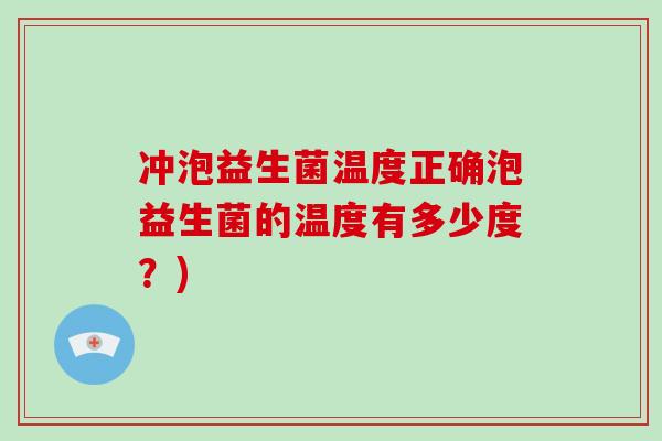 冲泡益生菌温度正确泡益生菌的温度有多少度？)