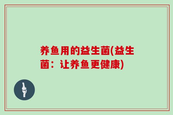 养鱼用的益生菌(益生菌：让养鱼更健康)