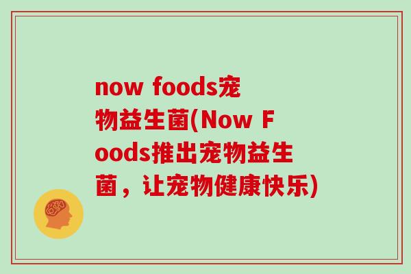 now foods宠物益生菌(Now Foods推出宠物益生菌，让宠物健康快乐)