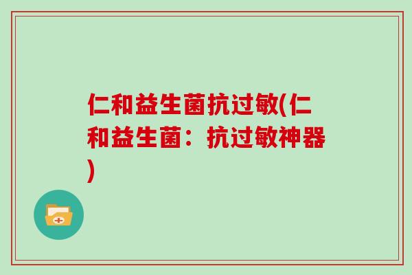 仁和益生菌抗(仁和益生菌：抗神器)
