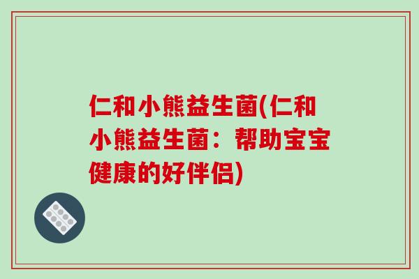 仁和小熊益生菌(仁和小熊益生菌：帮助宝宝健康的好伴侣)