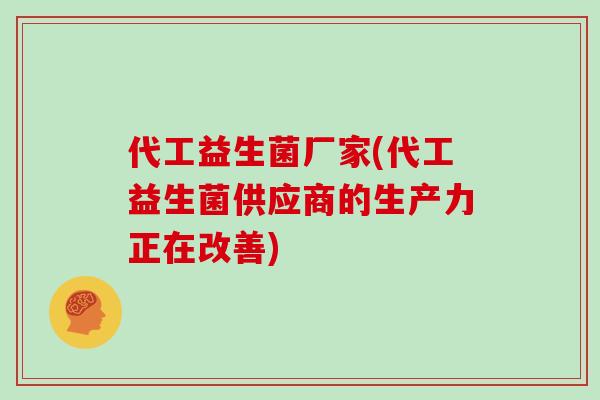 代工益生菌厂家(代工益生菌供应商的生产力正在改善)