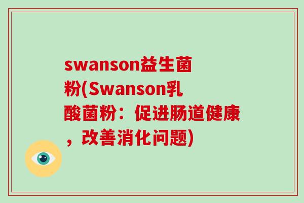 swanson益生菌粉(Swanson乳酸菌粉：促进肠道健康，改善消化问题)