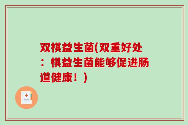 双棋益生菌(双重好处：棋益生菌能够促进肠道健康！)