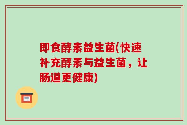 即食酵素益生菌(快速补充酵素与益生菌，让肠道更健康)