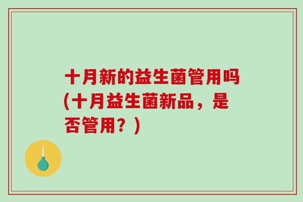 十月新的益生菌管用吗(十月益生菌新品，是否管用？)