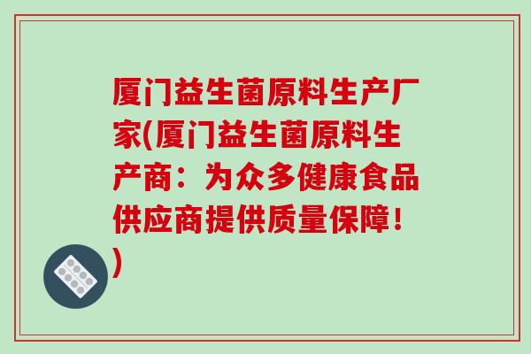 厦门益生菌原料生产厂家(厦门益生菌原料生产商:为众多健康食品供应商提供质量保障!) 厦门益生菌原料生产厂家(厦门益生菌原料生产商:为众多健康食品供应商提供质量保障!)
