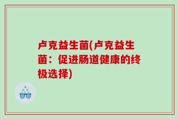 卢克益生菌(卢克益生菌：促进肠道健康的终极选择)