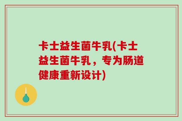 卡士益生菌牛乳(卡士益生菌牛乳，专为肠道健康重新设计)