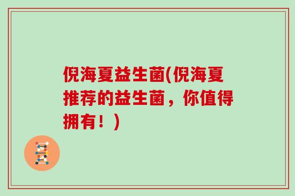倪海夏益生菌(倪海夏推荐的益生菌，你值得拥有！)