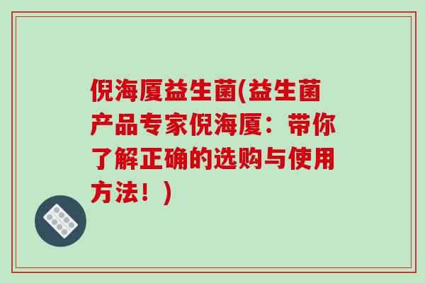 倪海厦益生菌(益生菌产品专家倪海厦：带你了解正确的选购与使用方法！)