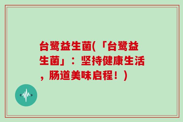 台鹭益生菌(「台鹭益生菌」：坚持健康生活，肠道美味启程！)