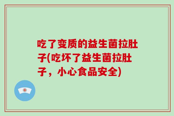 吃了变质的益生菌拉肚子(吃坏了益生菌拉肚子，小心食品安全)
