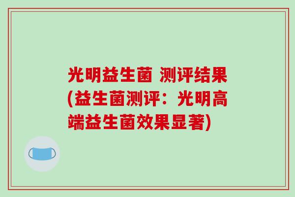 光明益生菌 测评结果(益生菌测评：光明高端益生菌效果显著)