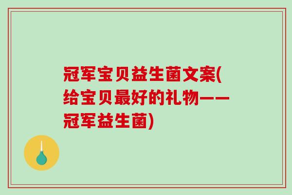 冠军宝贝益生菌文案(给宝贝最好的礼物——冠军益生菌)