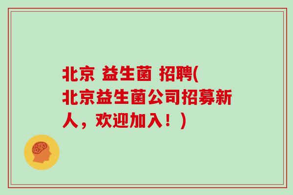 北京 益生菌 招聘(北京益生菌公司招募新人，欢迎加入！)