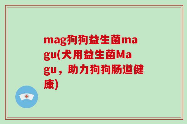mag狗狗益生菌magu(犬用益生菌Magu，助力狗狗肠道健康)