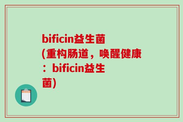 bificin益生菌(重构肠道，唤醒健康：bificin益生菌)