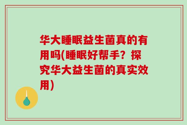 华大益生菌真的有用吗(好帮手？探究华大益生菌的真实效用)