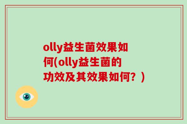 olly益生菌效果如何(olly益生菌的功效及其效果如何?) olly益生菌效果如何(olly益生菌的功效及其效果如何?)