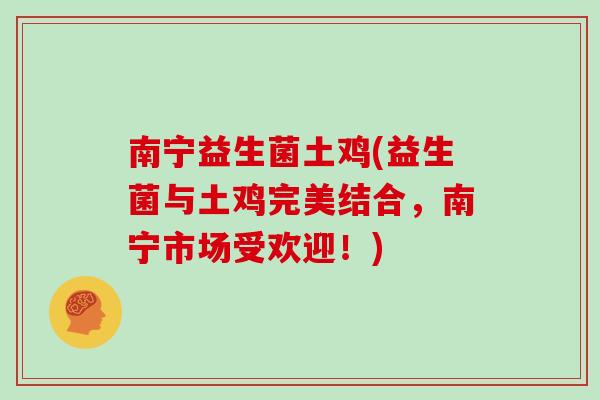 南宁益生菌土鸡(益生菌与土鸡完美结合，南宁市场受欢迎！)