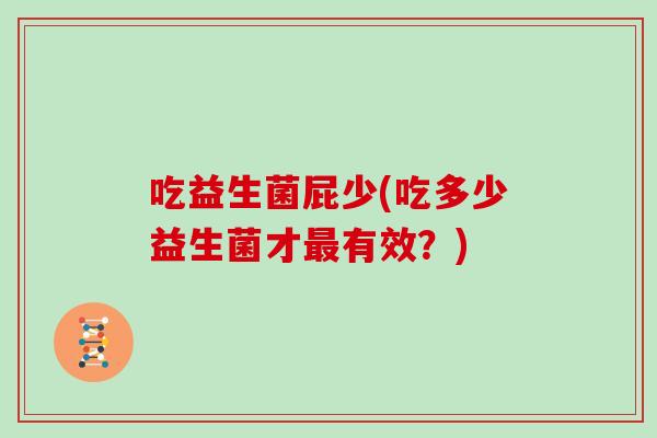 吃益生菌屁少(吃多少益生菌才最有效？)