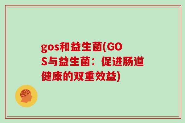 gos和益生菌(GOS与益生菌：促进肠道健康的双重效益)