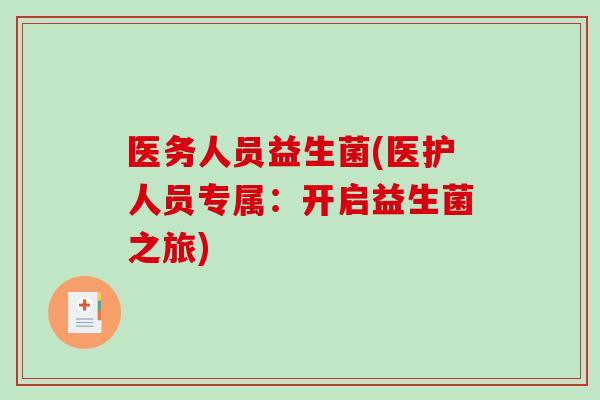 医务人员益生菌(医护人员专属:开启益生菌之旅) 医务人员益生菌(医护人员专属:开启益生菌之旅)