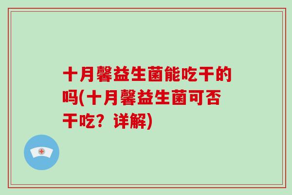 十月馨益生菌能吃干的吗(十月馨益生菌可否干吃？详解)
