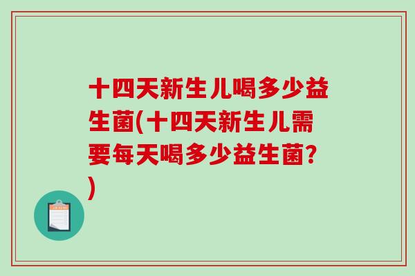 十四天新生儿喝多少益生菌(十四天新生儿需要每天喝多少益生菌？)