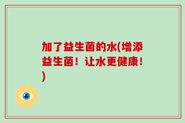 加了益生菌的水(增添益生菌！让水更健康！)