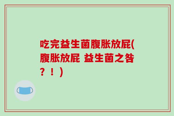 吃完益生菌放屁(放屁 益生菌之咎?!) 吃完益生菌放屁(放屁 益生菌之咎?!)