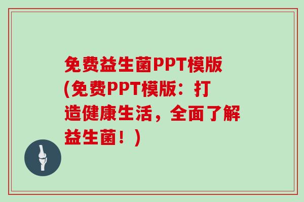 免费益生菌PPT模版(免费PPT模版：打造健康生活，全面了解益生菌！)