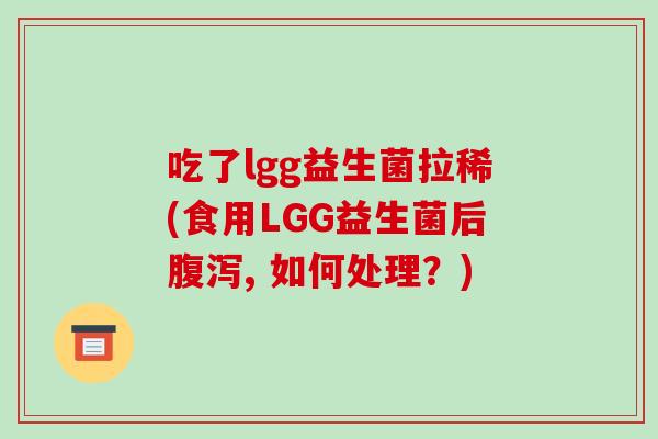 吃了lgg益生菌拉稀(食用LGG益生菌后腹泻, 如何处理？)
